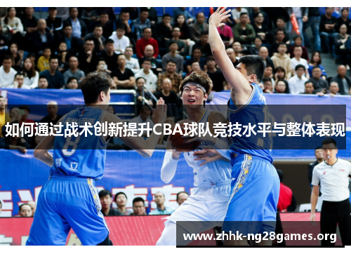 如何通过战术创新提升CBA球队竞技水平与整体表现