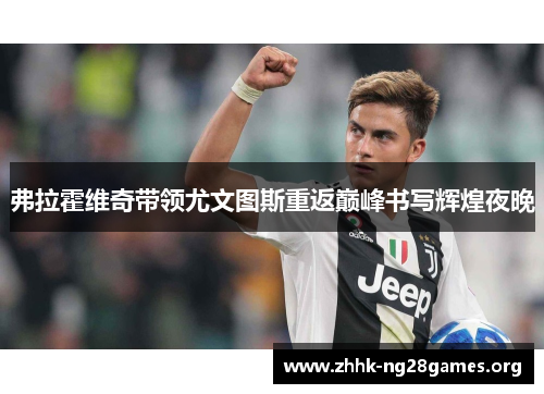 弗拉霍维奇带领尤文图斯重返巅峰书写辉煌夜晚