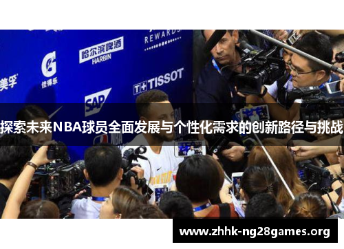探索未来NBA球员全面发展与个性化需求的创新路径与挑战