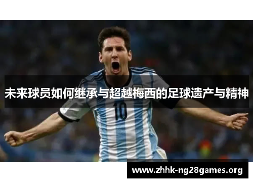 未来球员如何继承与超越梅西的足球遗产与精神