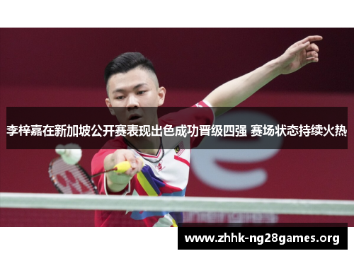 李梓嘉在新加坡公开赛表现出色成功晋级四强 赛场状态持续火热