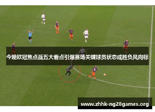 今晚欧冠焦点战五大看点引爆赛场关键球员状态成胜负风向标