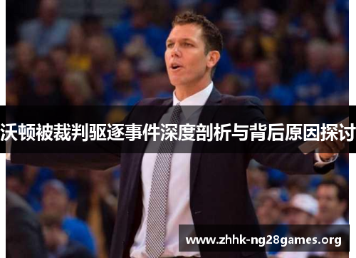 沃顿被裁判驱逐事件深度剖析与背后原因探讨