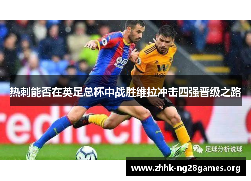 热刺能否在英足总杯中战胜维拉冲击四强晋级之路