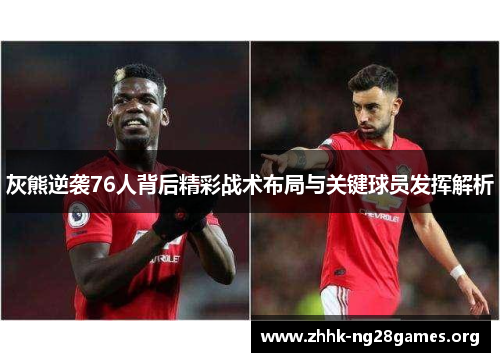 灰熊逆袭76人背后精彩战术布局与关键球员发挥解析 灰熊逆袭76人背后精彩战术布局与关键球员发挥解析