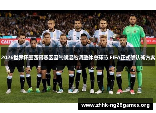 2026世界杯墨西哥赛区因气候湿热调整休息环节 FIFA正式确认新方案
