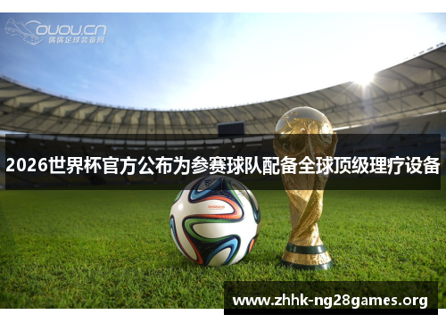 2026世界杯官方公布为参赛球队配备全球顶级理疗设备