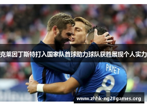 克莱因丁斯特打入国家队首球助力球队获胜展现个人实力