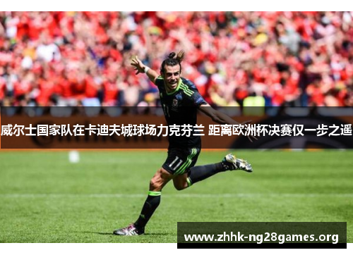威尔士国家队在卡迪夫城球场力克芬兰 距离欧洲杯决赛仅一步之遥 威尔士国家队在卡迪夫城球场力克芬兰 距离欧洲杯决赛仅一步之遥