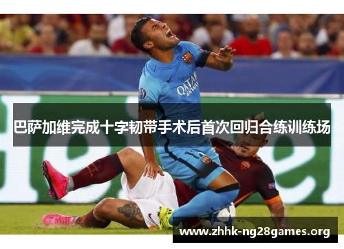 巴萨加维完成十字韧带手术后首次回归合练训练场