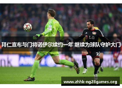 拜仁宣布与门将诺伊尔续约一年 继续为球队守护大门