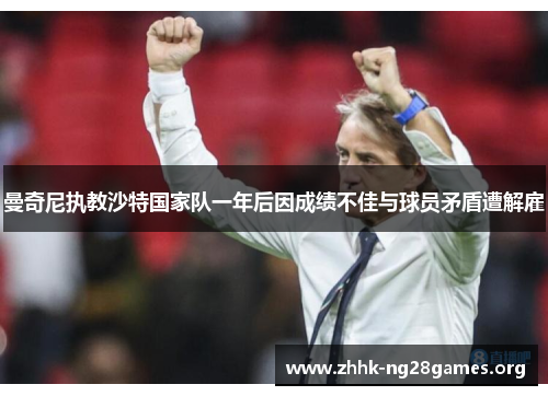 曼奇尼执教沙特国家队一年后因成绩不佳与球员矛盾遭解雇