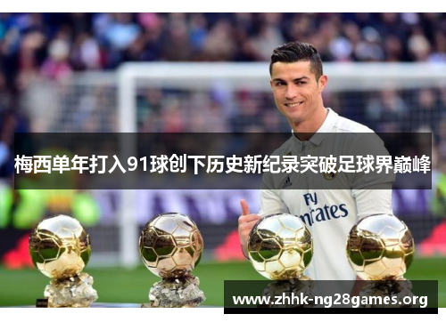 梅西单年打入91球创下历史新纪录突破足球界巅峰