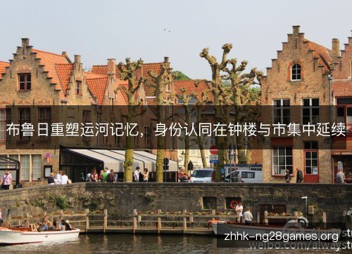 布鲁日重塑运河记忆，身份认同在钟楼与市集中延续