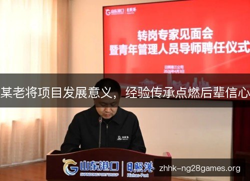 某老将项目发展意义，经验传承点燃后辈信心