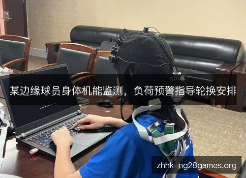 某边缘球员身体机能监测，负荷预警指导轮换安排