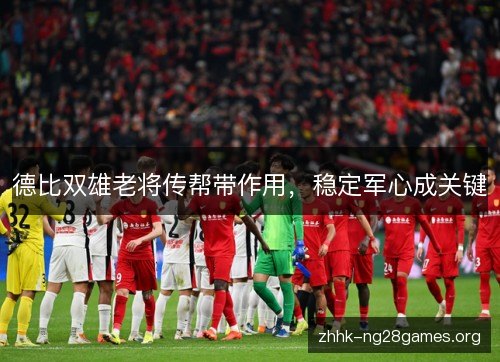 德比双雄老将传帮带作用,稳定军心成关键 德比双雄老将传帮带作用,稳定军心成关键