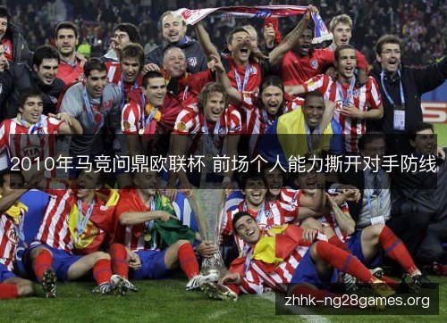 2010年马竞问鼎欧联杯 前场个人能力撕开对手防线 2010年马竞问鼎欧联杯 前场个人能力撕开对手防线